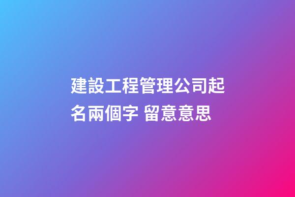 建設工程管理公司起名兩個字 留意意思-第1張-公司起名-玄機派
